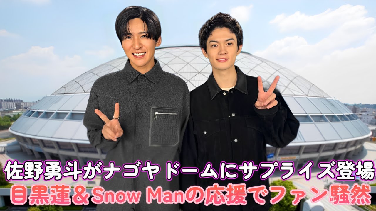 佐野勇斗がナゴヤドームにサプライズ登場！目黒蓮＆Snow Manの応援でファン騒然
