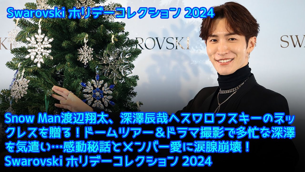 Snow Man渡辺翔太、深澤辰哉へスワロフスキーのネックレスを贈る！ドームツアー＆ドラマ撮影で多忙な深澤を気遣い…感動秘話とメンバー愛に涙腺崩壊！Swarovski ホリデーコレクション 2024
