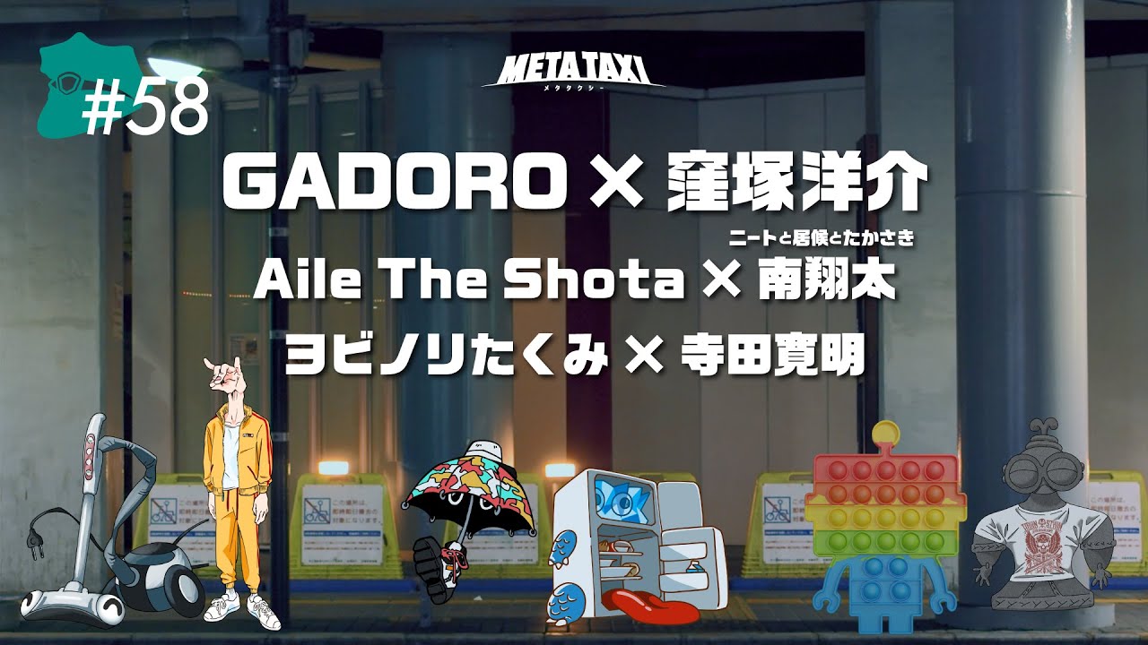 #58 | GADORO × 窪塚洋介、Aile The Shota × 南翔太（ニートと居候とたかさき）、ヨビノリたくみ × 寺田寛明 / META TAXI