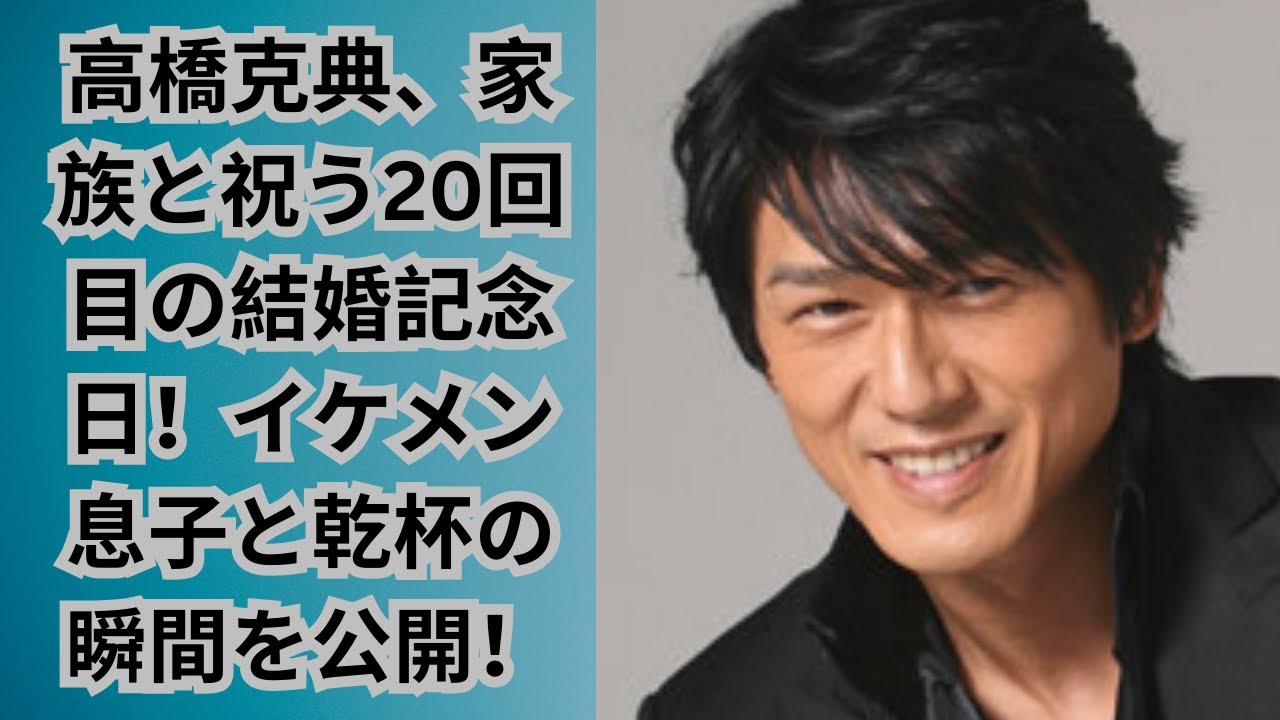高橋克典、家族と祝う20回目の結婚記念日！イケメン息子と乾杯の瞬間を公開！