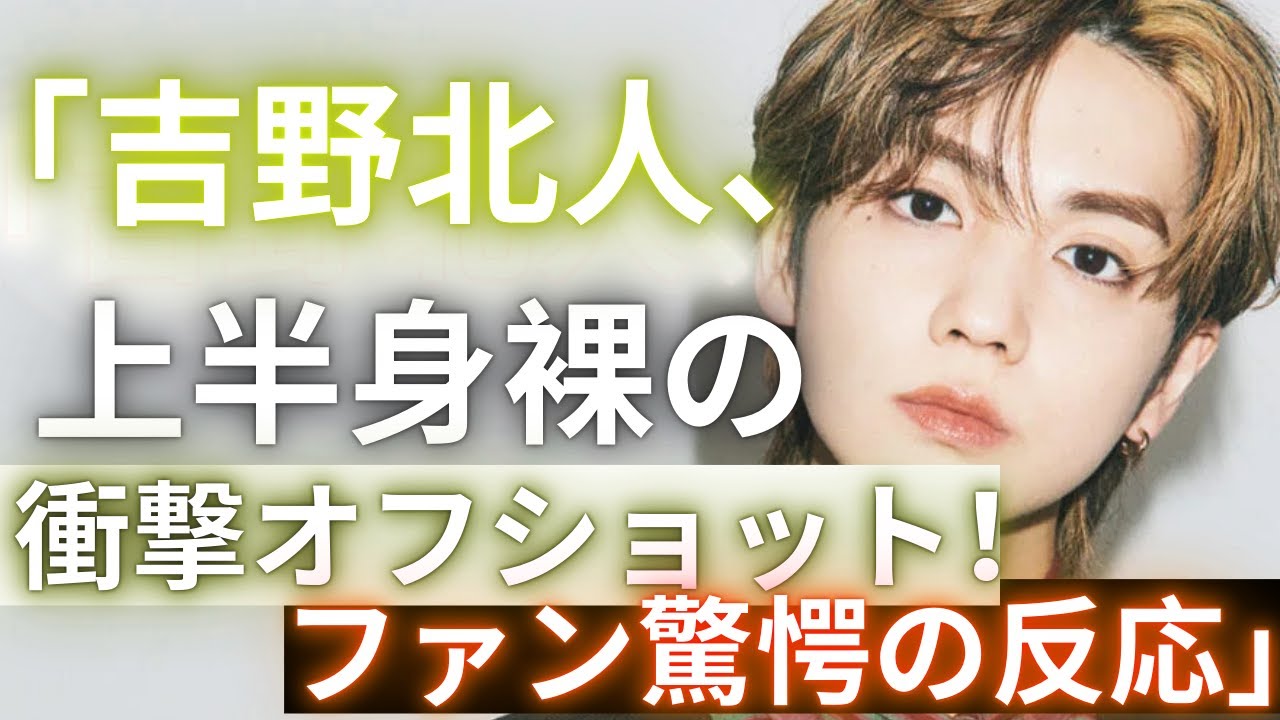 「THE RAMPAGE 吉野北人が上半身裸のオフショットを披露！ファン驚愕の反応「目のやり場に困る」と話題」