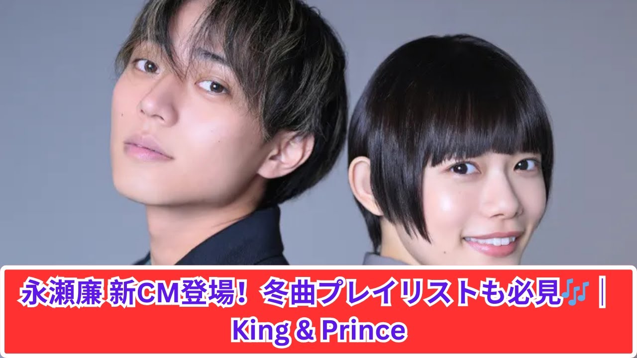 King & Prince 永瀬廉、新CMで魅せる冬の旋律❄️🎵