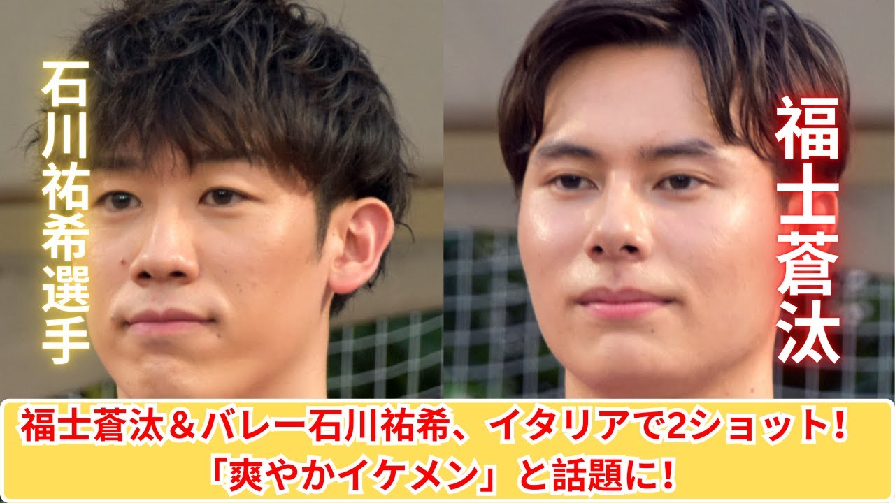 福士蒼汰＆石川祐希、イタリアで素敵な2ショット！「爽やかイケメン」に反響続々