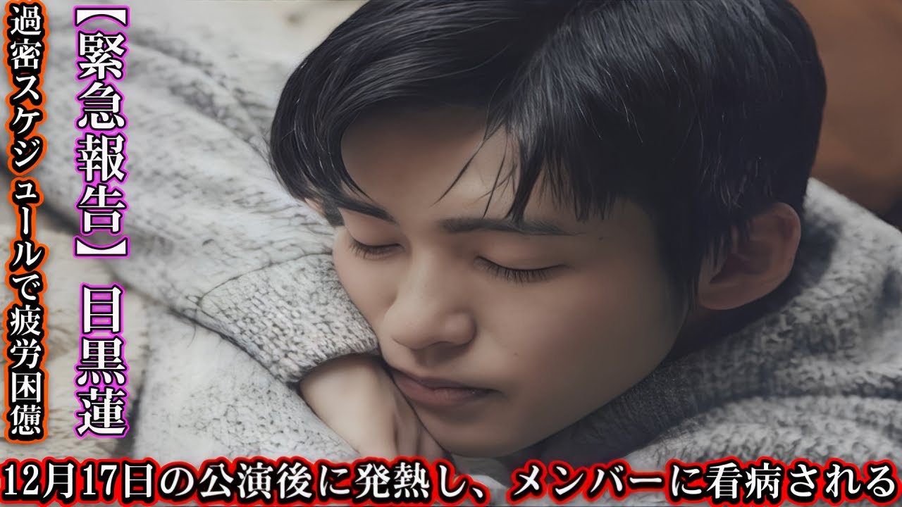 【緊急報告】目黒蓮、過密スケジュールで疲労困憊！12月17日の公演後に発熱し、メンバーに看病される