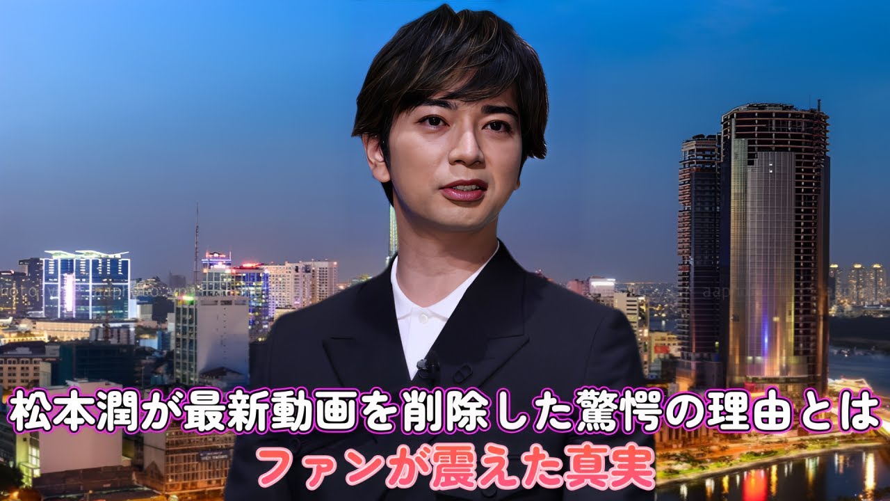 「消さないで！」松本潤が最新動画を削除した驚愕の理由とは？ファンが震えた真実