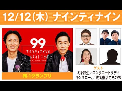 ナインティナインのオールナイトニッポン 2024.12.13 出演者 : ナインティナイン（岡村隆史・矢部浩之）　ゲスト：ミキ・昴生、キンタロー。、ロングコートダディ（堂前透・兎）