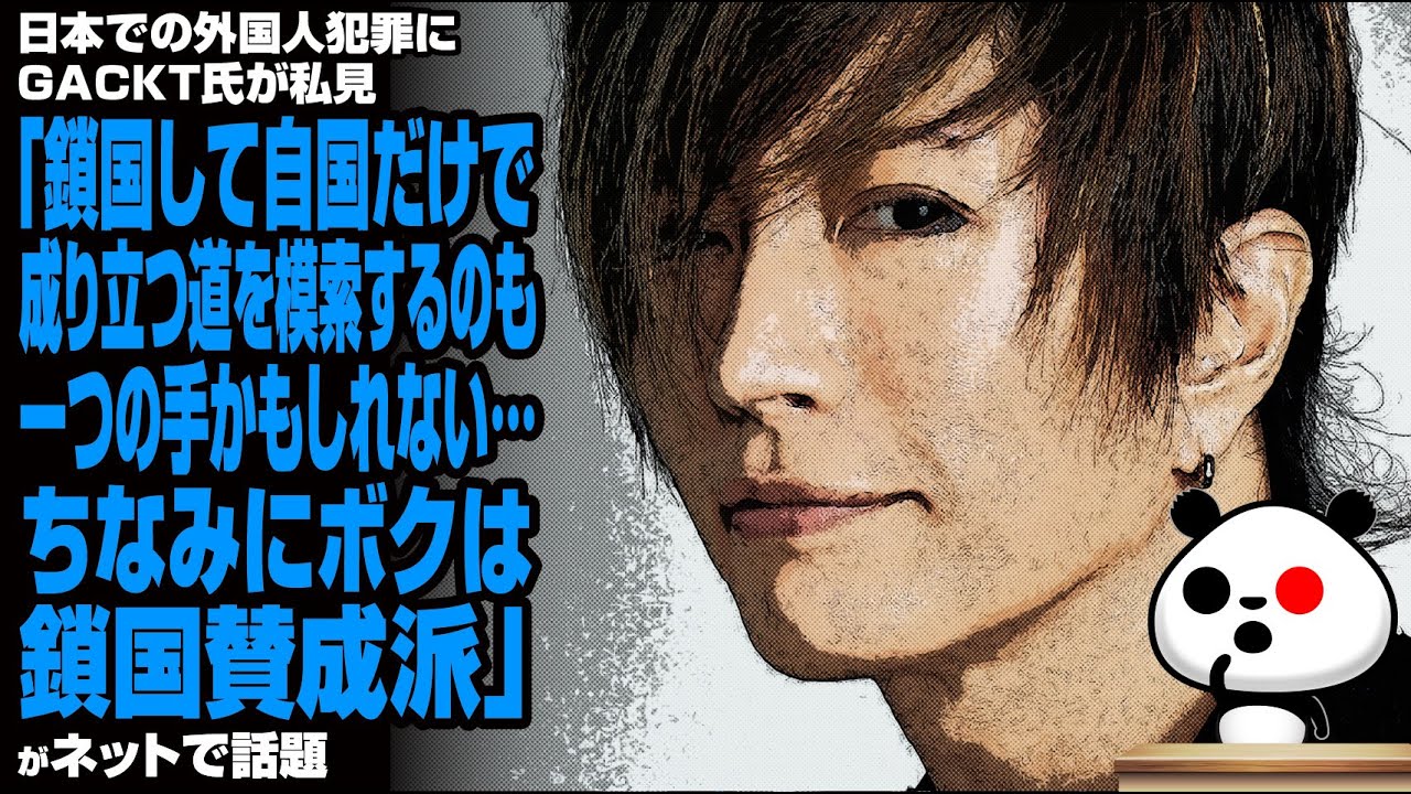 日本での外国人犯罪にGACKT氏が私見「鎖国して自国だけで成り立つ道を模索するのも一つの手かもしれない…ちなみにボクは鎖国賛成派」が話題
