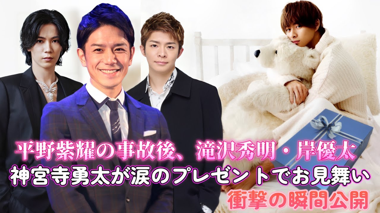 平野紫耀の事故後、滝沢秀明・岸優太・神宮寺勇太が涙のプレゼントでお見舞い！衝撃の瞬間公開 !