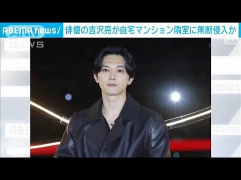 俳優の吉沢亮が自宅マンション隣室に無断侵入か　警視庁が任意捜査(2025年1月6日)