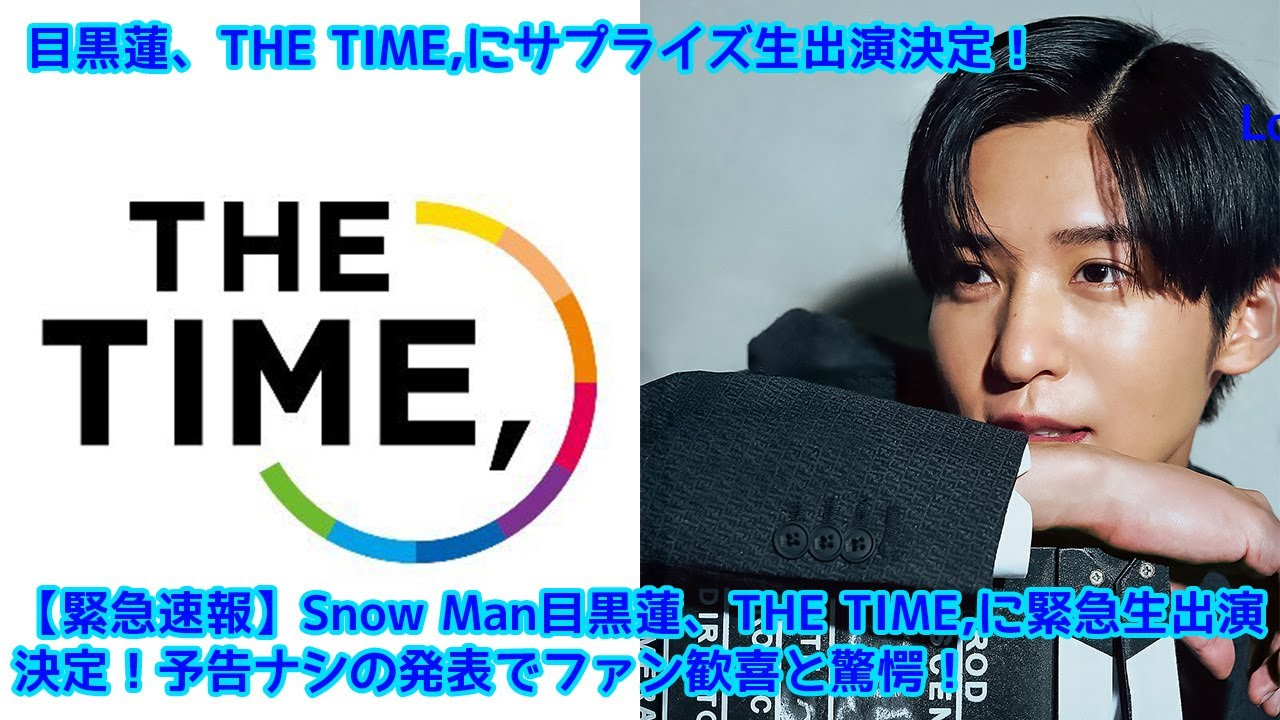 【緊急速報】Snow Man目黒蓮、THE TIME,に緊急生出演決定！予告ナシの発表でファン歓喜と驚愕！目黒蓮、THE TIME,にサプライズ生出演決定！【祝日緊急生放送】