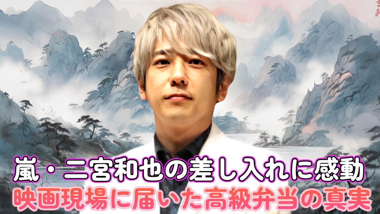 嵐・二宮和也の差し入れに感動！映画現場に届いた高級弁当の真実