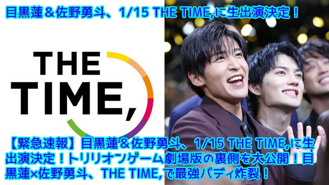 【緊急速報】目黒蓮＆佐野勇斗、1/15 THE TIME,に生出演決定！トリリオンゲーム劇場版の裏側を大公開！目黒蓮×佐野勇斗、THE TIME,で最強バディ炸裂！SnowMan・M!LKファン必見！