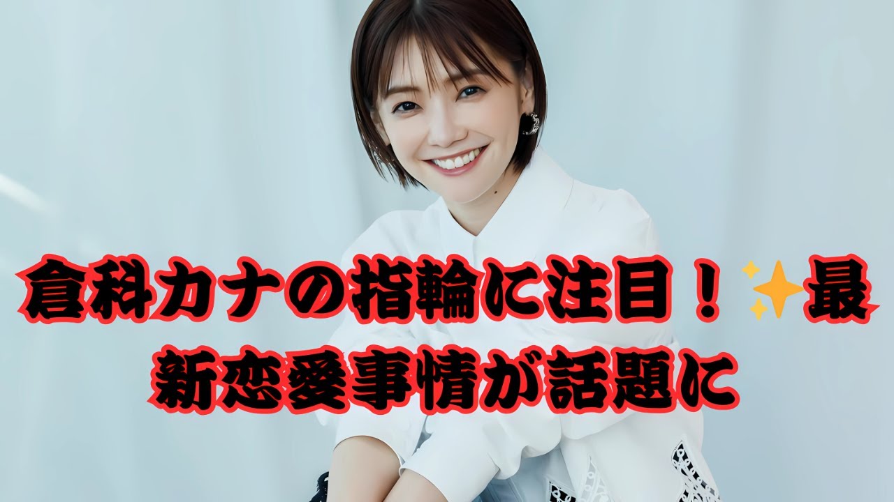 気になる！倉科カナの左手薬指に指輪がキラリ✨37歳独身女優の最新熱愛事情とは？