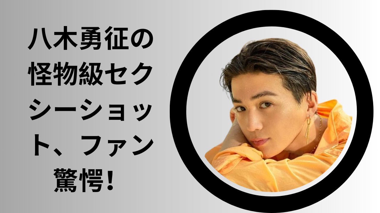 八木勇征の怪物級セクシーショット、ファン驚愕！