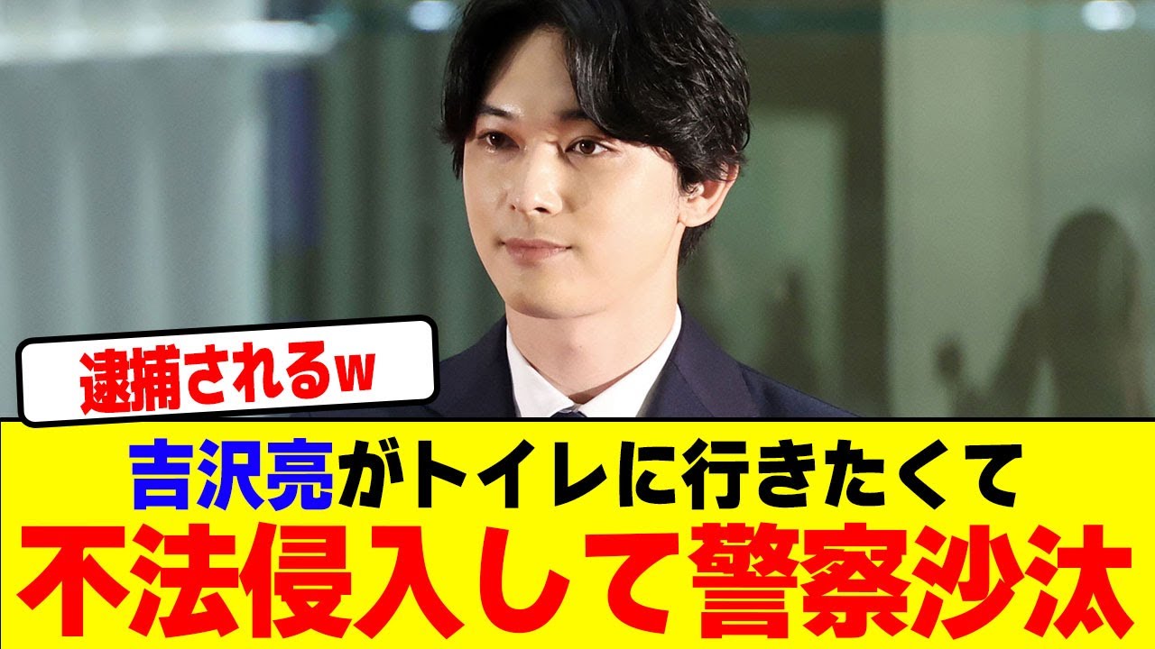 吉沢亮がトイレに行きたくて不法侵入して警察沙汰wwwwwwwwwwwwwwwwwwwwwwwwwwwwwwwwwwwwwwwwwwww【2chまとめ】【2chスレ】【5chスレ】