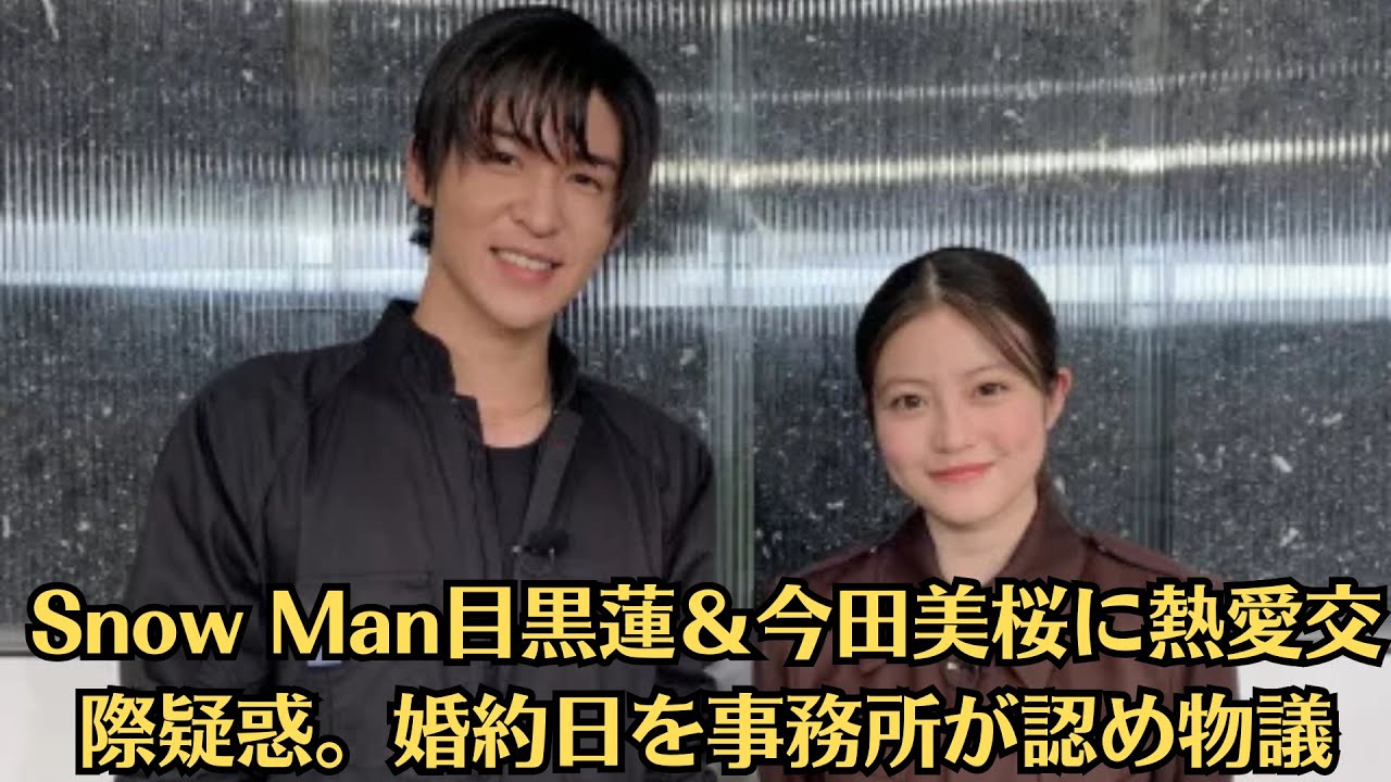 Snow Man目黒蓮＆今田美桜に熱愛交際疑惑。婚約日を事務所が認め物議。5周年直前の報道に落胆の声。今田美桜が目黒蓮と交際匂わせで物議。年内結婚報道、カーテン写り込み写真巡りファン激怒。画像あり