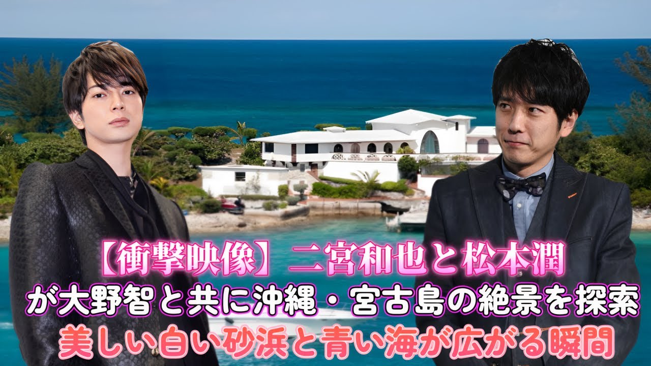 【衝撃映像】二宮和也と松本潤が大野智と共に沖縄・宮古島の絶景を探索！美しい白い砂浜と青い海が広がる瞬間！