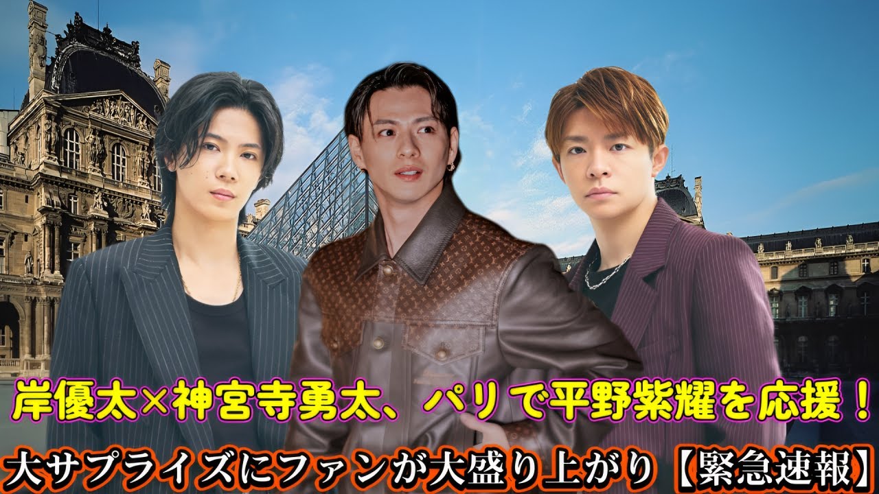 岸優太×神宮寺勇太、パリで平野紫耀を応援！大サプライズにファンが大盛り上がり【緊急速報】