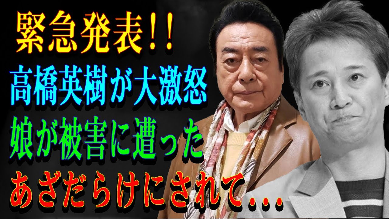 緊急発表!!高橋英樹が大激怒娘が被害に遭ったあざだらけにされて...