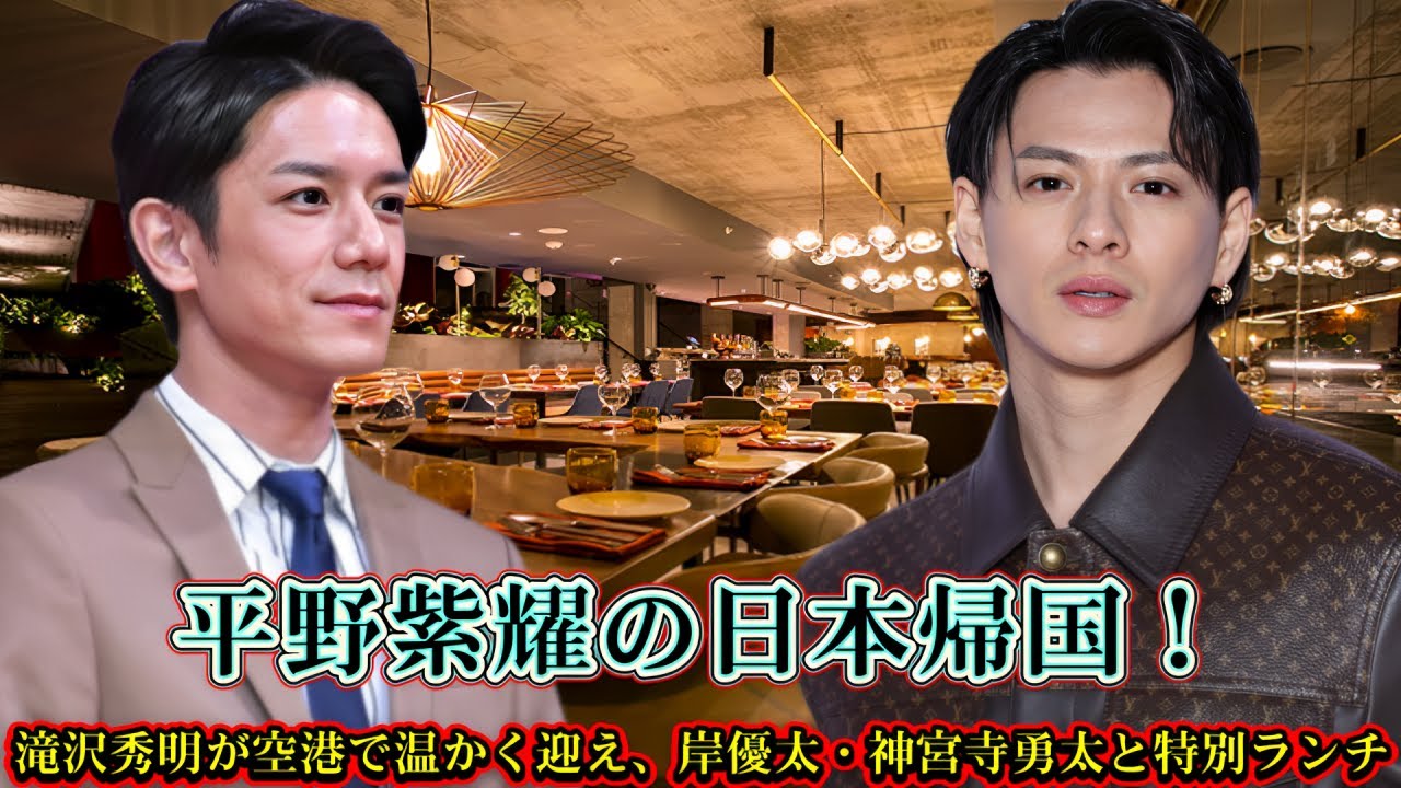 平野紫耀の日本帰国！滝沢秀明が空港で温かく迎え、岸優太・神宮寺勇太と特別ランチ