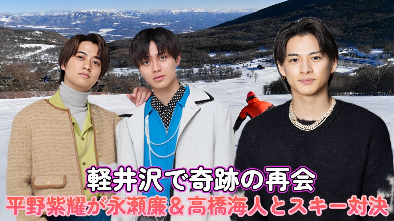 軽井沢で奇跡の再会！平野紫耀が永瀬廉＆高橋海人とスキー対決！