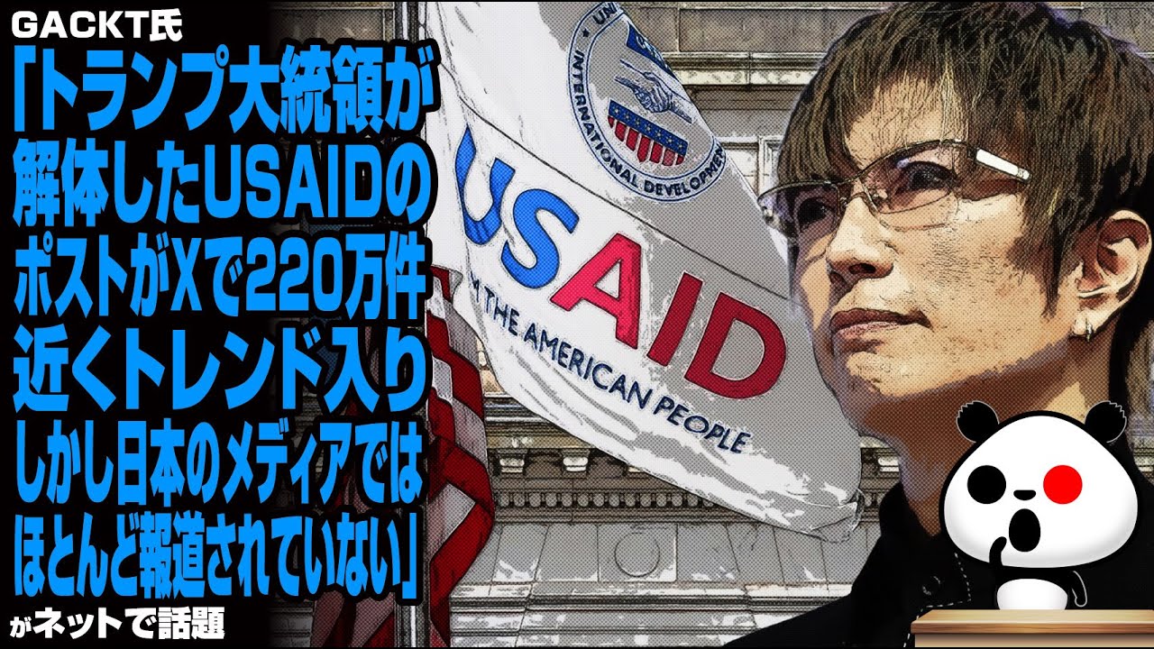 GACKT氏「トランプ大統領が解体したUSAIDのポストがXで220万件近くトレンド入り。しかし日本のメディアではほとんど報道されていない」が話題