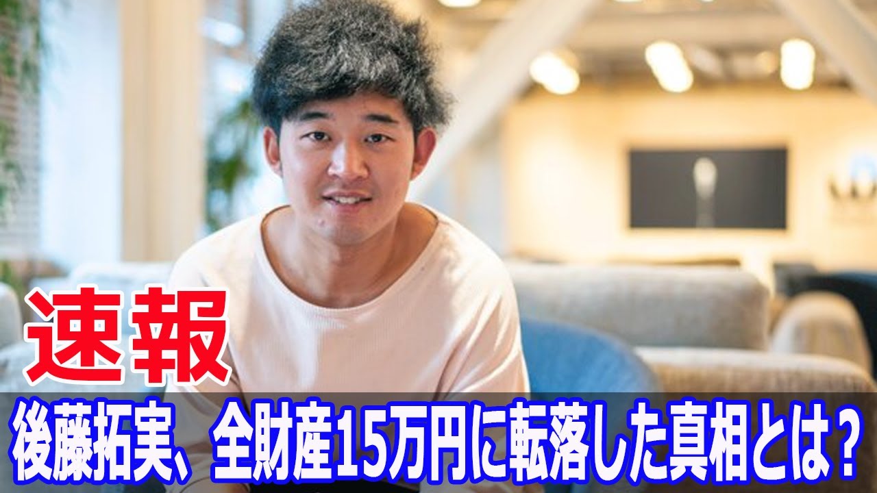 後藤拓実、全財産15万円に転落した真相とは？