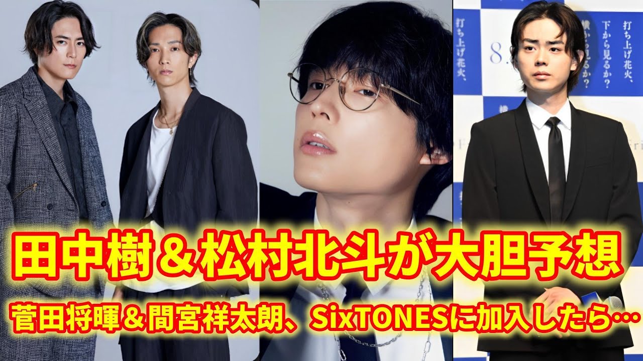 菅田将暉＆間宮祥太朗にSixTONESメンバー説浮上⁉︎ 田中樹＆松村北斗の妄想がヤバすぎる！