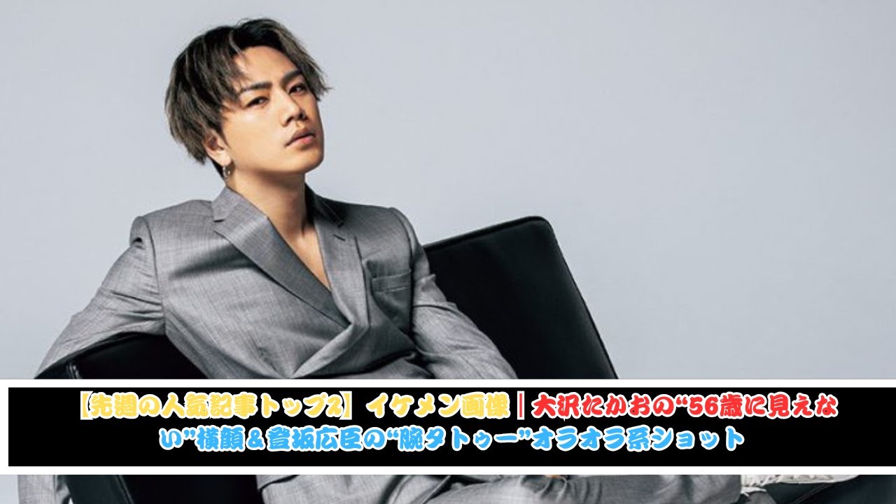 先週の人気記事トップ2【イケメン画像】大沢たかおの“56歳に見えない”横顔＆登坂広臣の“腕タトゥー”が映えるオラオラ系ショット