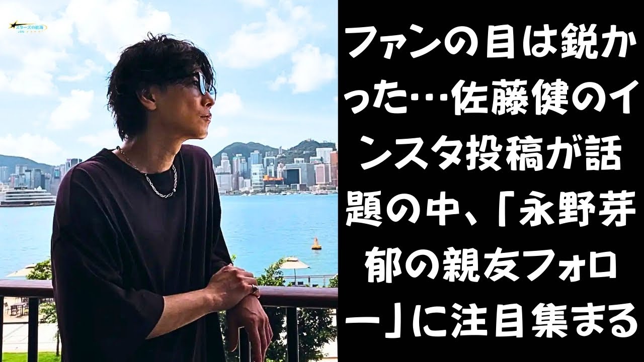 【佐藤健】佐藤健、ワイルドな姿でファンを魅了！だが「永野芽郁の親友フォロー」に隠された真相とは…