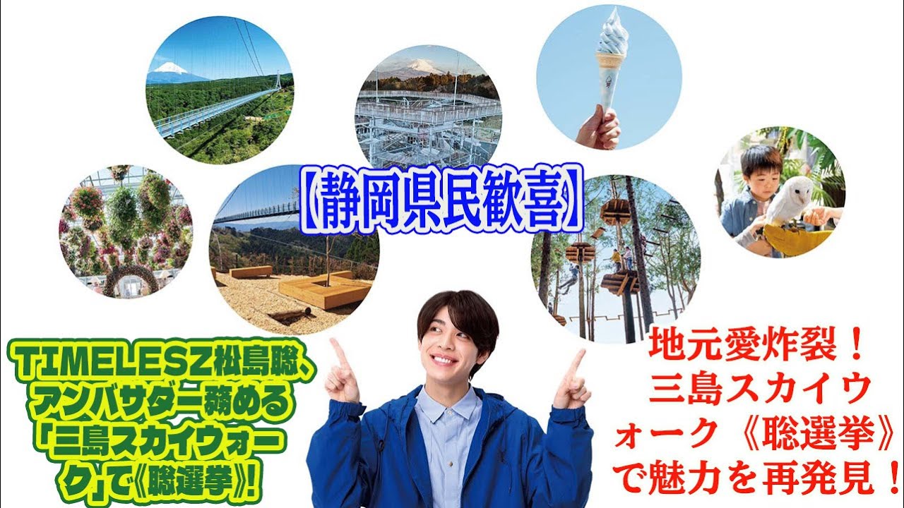 【Timelesz】【静岡県民歓喜】Timelesz松島聡、アンバサダー務める「三島スカイウォーク」で《聡選挙》! 地元愛炸裂！三島スカイウォーク《聡選挙》で魅力を再発見！