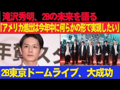 滝沢秀明、2Bの未来を語る!!! 「アメリカ進出は今年中に何らかの形で実現したい」2B東京ドームライブ、大成功