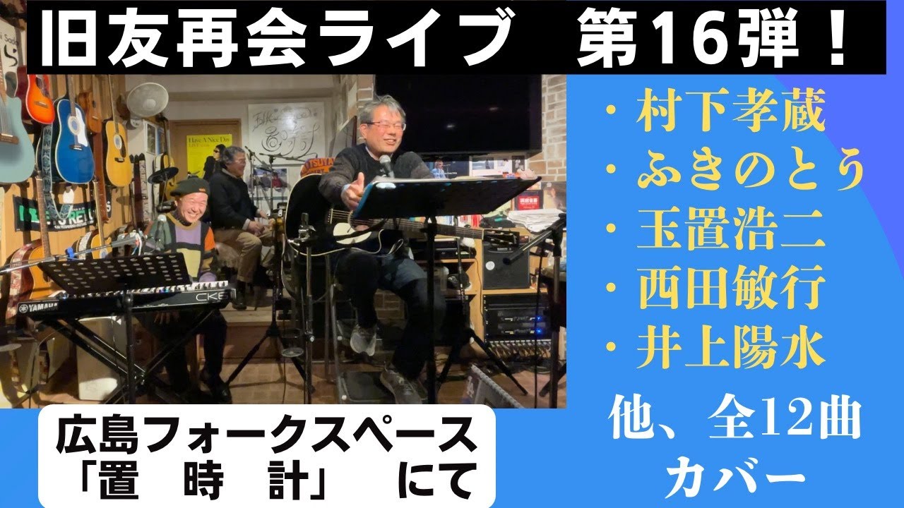 旧友再開ライブ　　第16弾！　広島フォークスペース「置時計」にて。　村下孝蔵　ふきのとう　一青窈　玉置浩二　井上陽水　西田敏行　沢田研二など　全11曲カバー