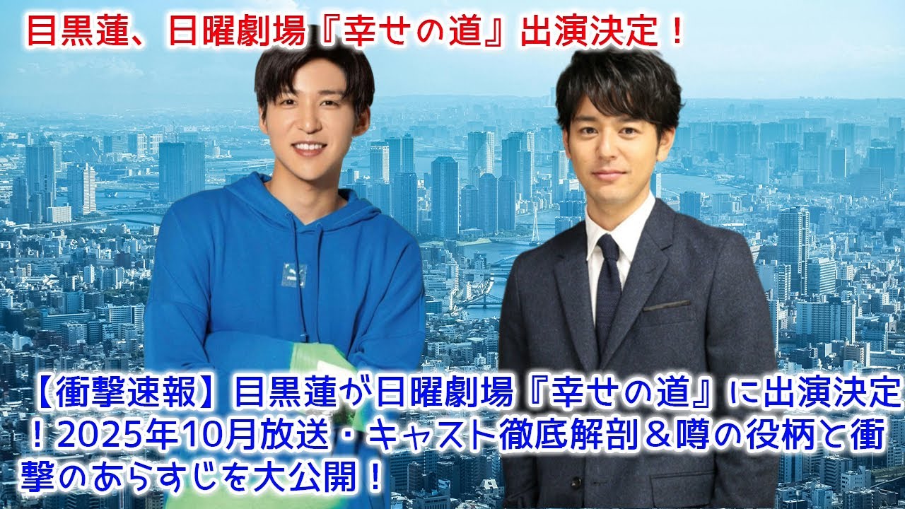 【衝撃速報】目黒蓮が日曜劇場『幸せの道』に出演決定！2025年10月放送・キャスト徹底解剖＆噂の役柄と衝撃のあらすじを大公開！