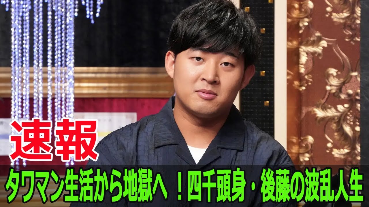 タワマン生活から地獄へ ！四千頭身・後藤の波乱人生