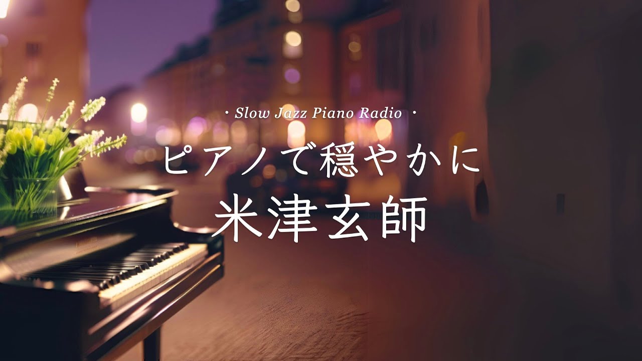 【24時間LIVE】春のスローピアノ“米津玄師ジャズアレンジradio”疲れた心に優しい音楽を〈途中広告なし〉