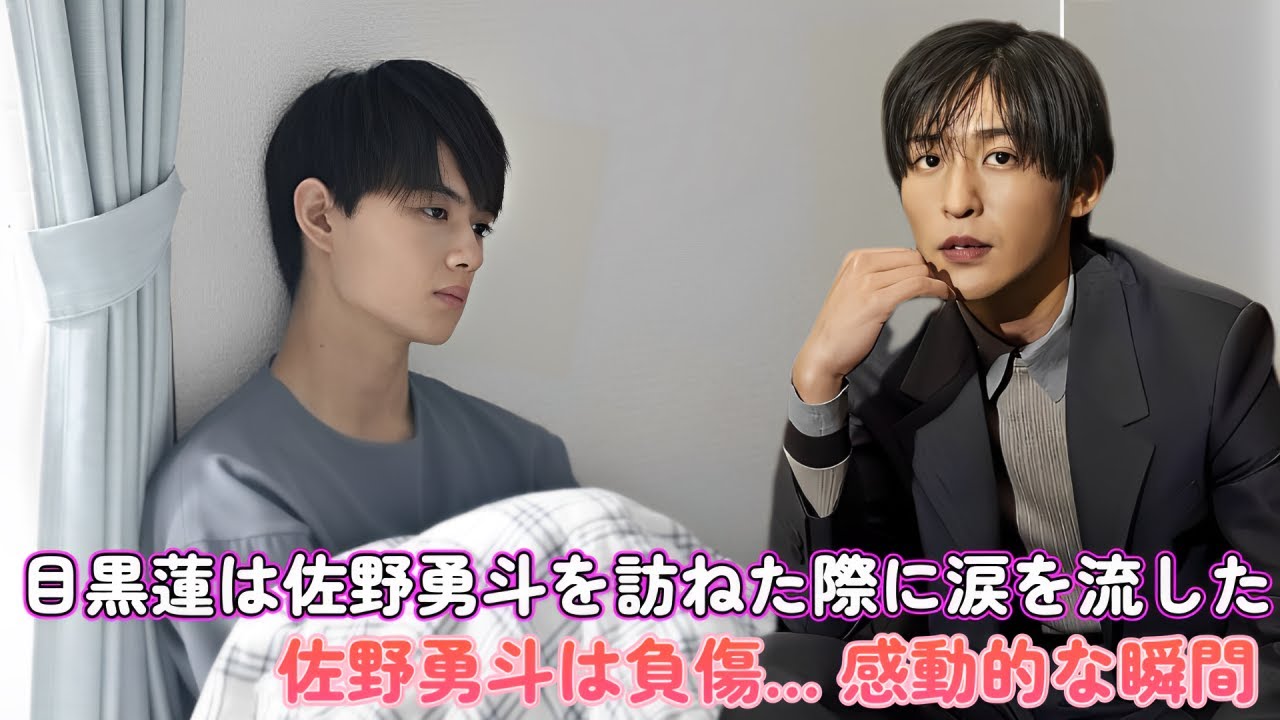 目黒蓮は佐野勇斗を訪ねた際に涙を流した！ 佐野勇斗は負傷… 感動的な瞬間！