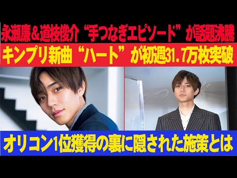 永瀬廉＆道枝俊介“手つなぎエピソード”が話題沸騰!!!キンプリ新曲“ハート”が初週31.7万枚突破!!! オリコン1位獲得の裏に隠された施策とは!?