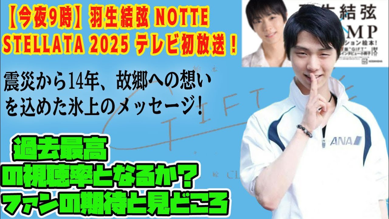 【今夜9時】羽生結弦 notte stellata 2025 テレビ初放送！震災から14年、故郷への想いを込めた氷上のメッセージ! 過去最高の視聴率となるか？ファンの期待と見どころ