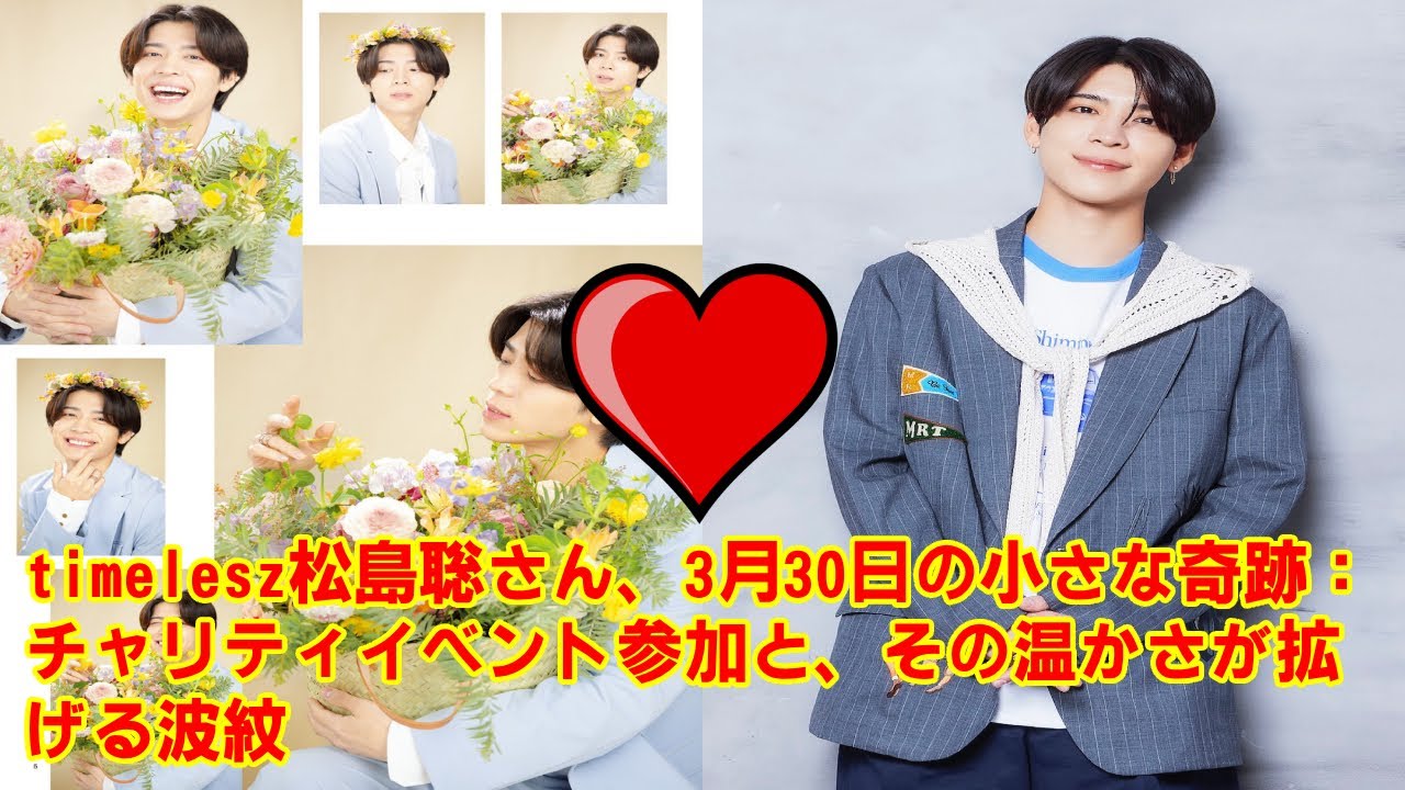 【timelesz】timelesz松島聡さん、3月30日の小さな奇跡：チャリティイベント参加と、その温かさが拡げる波紋