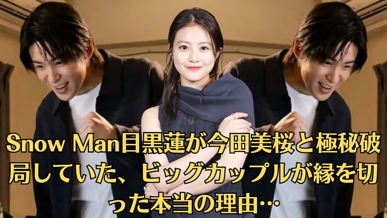 Snow Man目黒蓮が今田美桜と極秘破局していた、ビッグカップルが縁を切った本当の理由…「浮気」の全貌に衝撃。やっぱり目黒くんと今田美桜ちゃん、付き合ってたんだ」「浮気が本当ならショックすぎる」