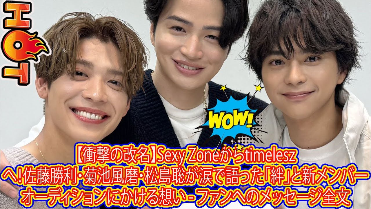 【Timelesz】【衝撃の改名】Sexy Zoneからtimeleszへ！佐藤勝利・菊池風磨・松島聡が涙で語った「絆」と新メンバーオーディションにかける想い - ファンへのメッセージ全文
