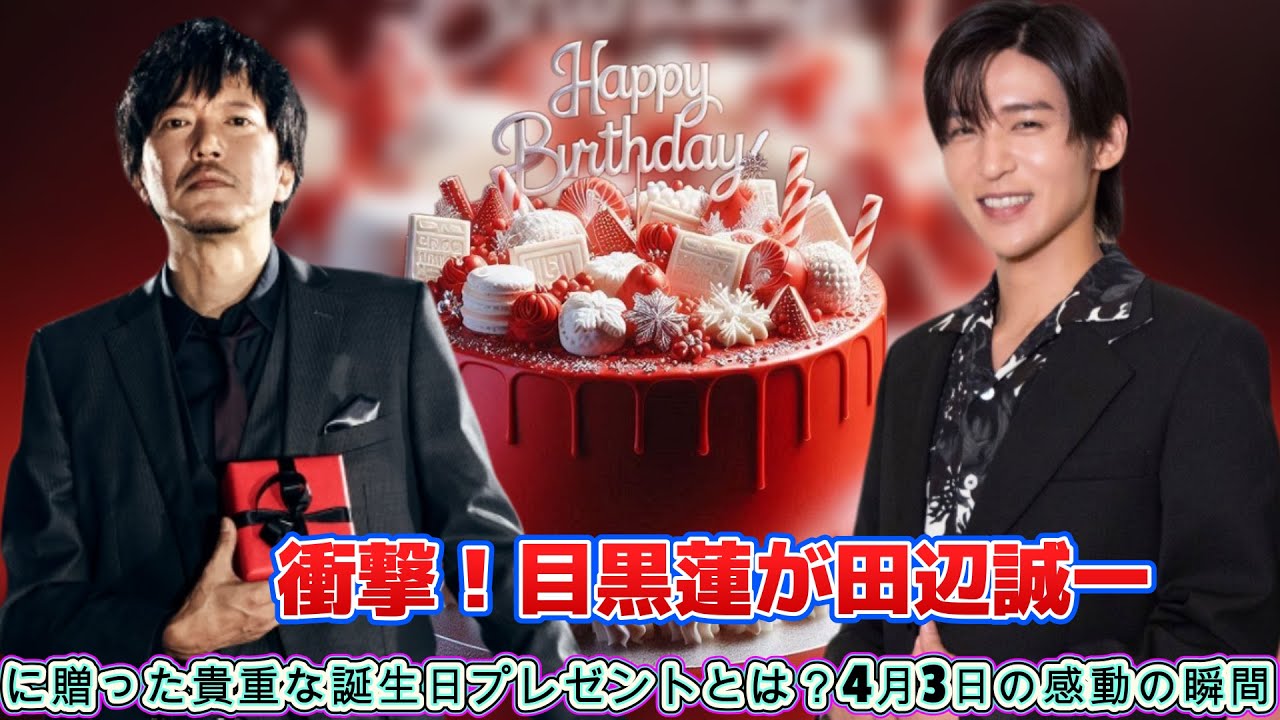 衝撃！目黒蓮が田辺誠一に贈った貴重な誕生日プレゼントとは？4月3日の感動の瞬間
