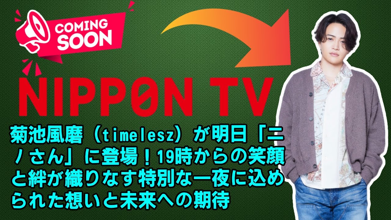 【timelesz】菊池風磨（timelesz）が明日「ニノさん」に登場！19時からの笑顔と絆が織りなす特別な一夜に込められた想いと未来への期待