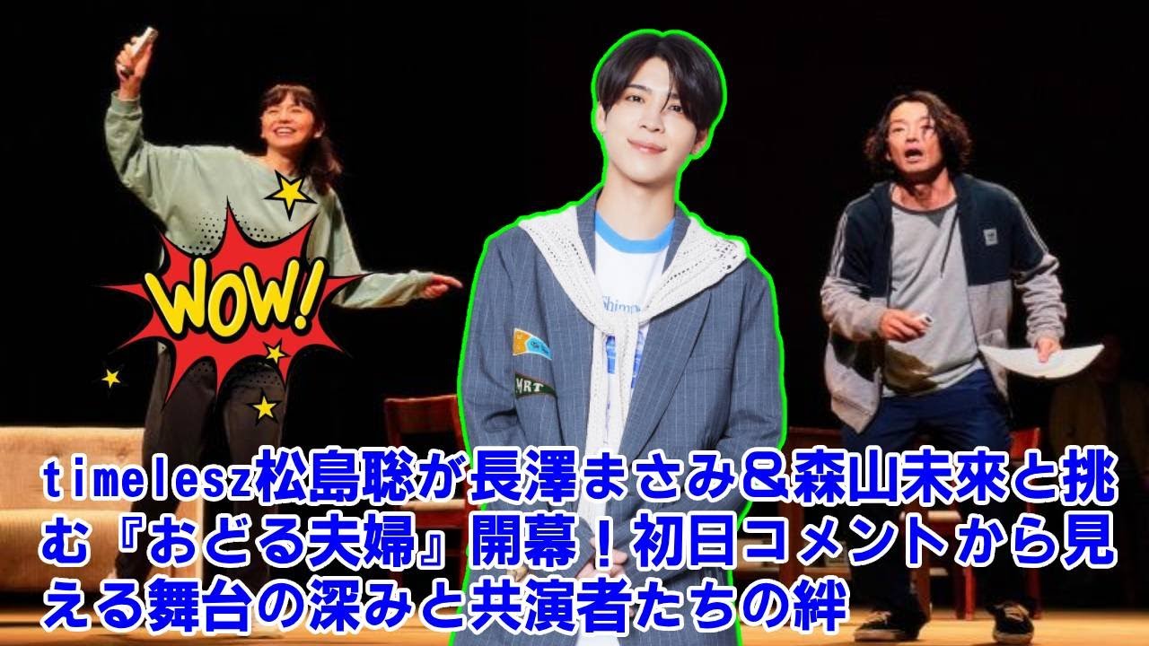 【timelesz】timelesz松島聡が長澤まさみ＆森山未來と挑む『おどる夫婦』開幕！初日コメントから見える舞台の深みと共演者たちの絆