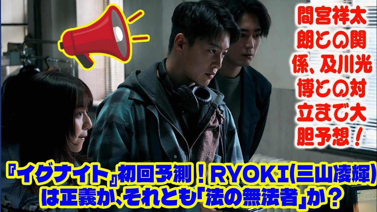 【BE:FIRST】『イグナイト』初回予測！RYOKI(三山凌輝)は正義か、それとも「法の無法者」か？間宮祥太朗との関係、及川光博との対立まで大胆予想！