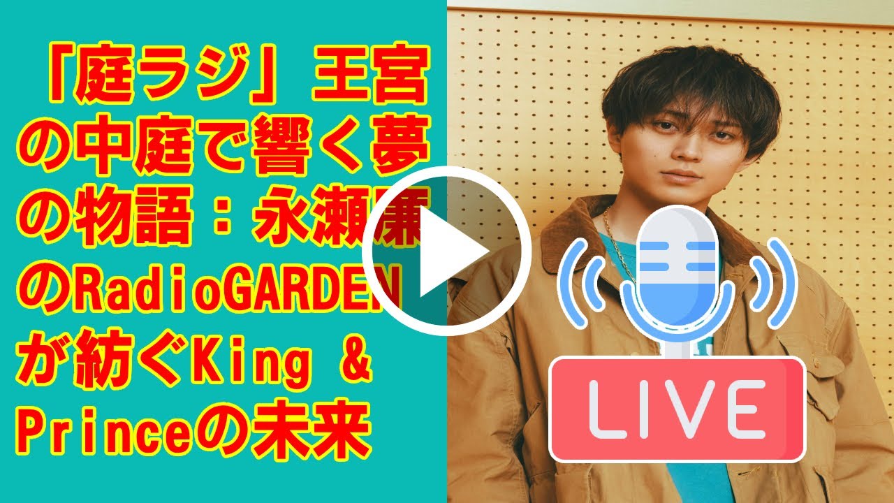 【King & Prince】「庭ラジ」王宮の中庭で響く夢の物語：永瀬廉のRadioGARDENが紡ぐKing & Princeの未来