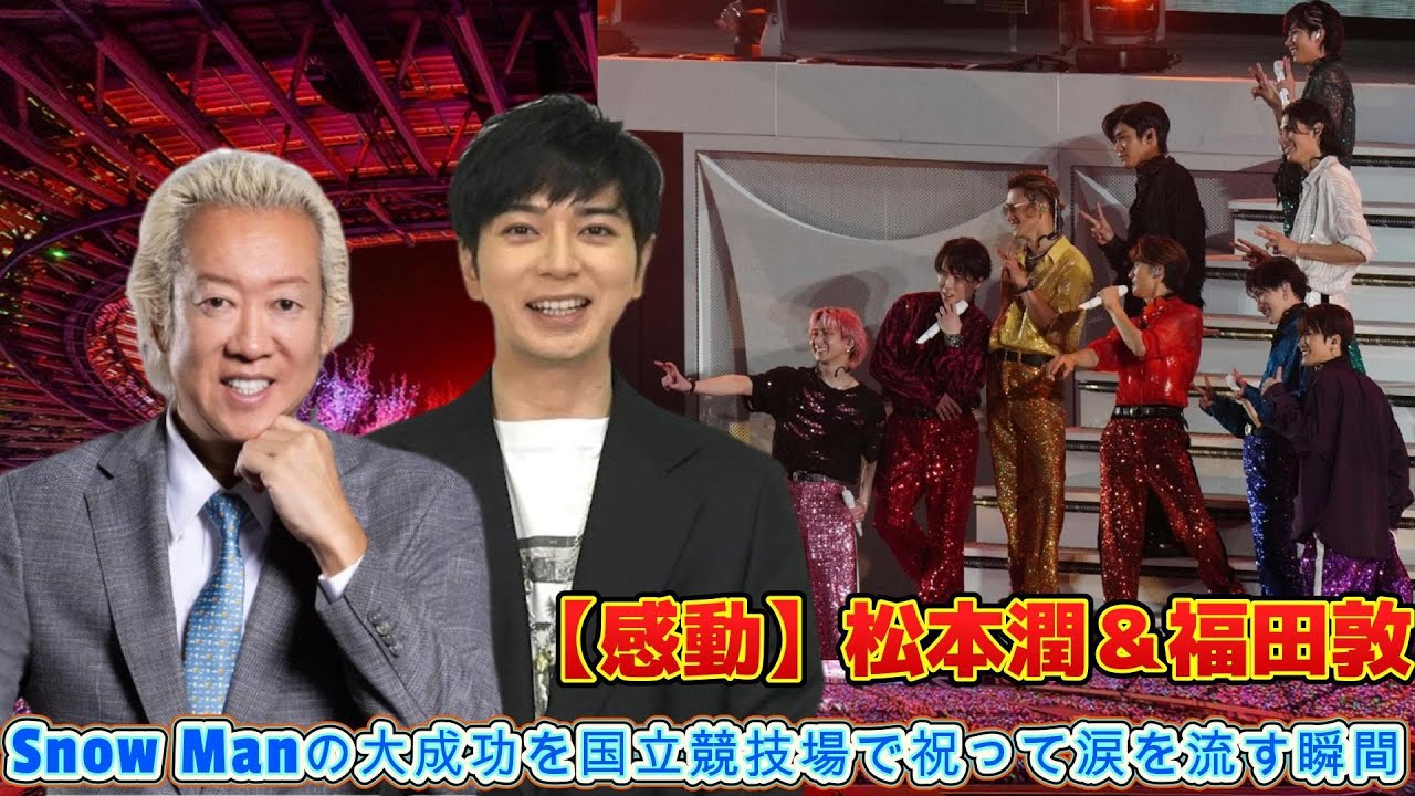 【感動】松本潤＆福田敦、Snow Manの大成功を国立競技場で祝って涙を流す瞬間