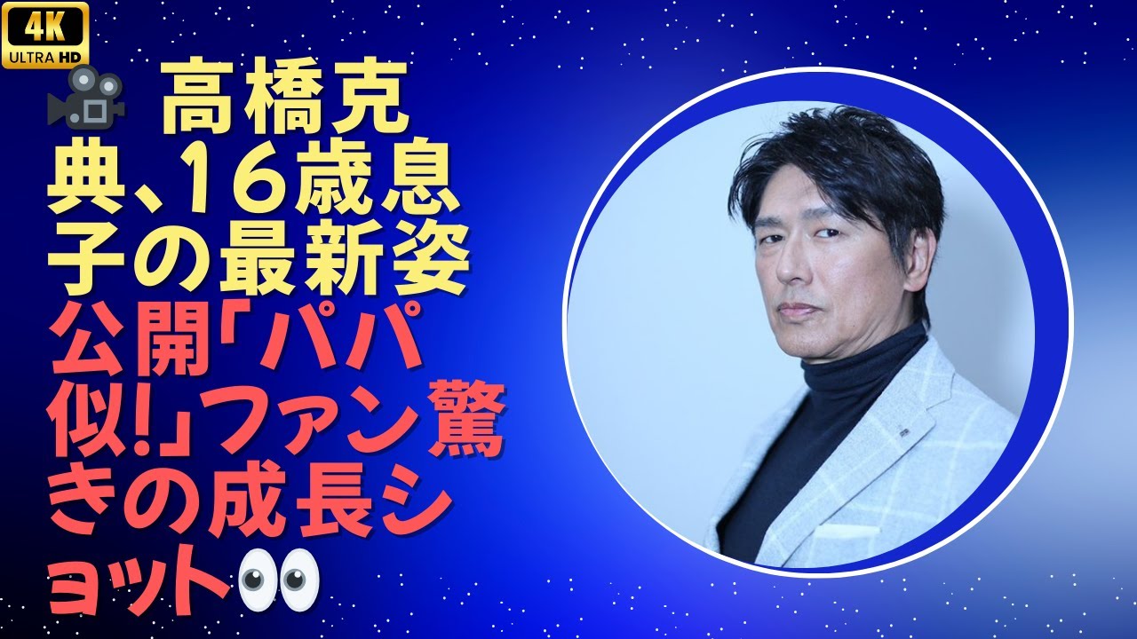 高橋克典、16歳息子の最新姿を公開「パパにそっくり！」成長にファン驚きの声続々！