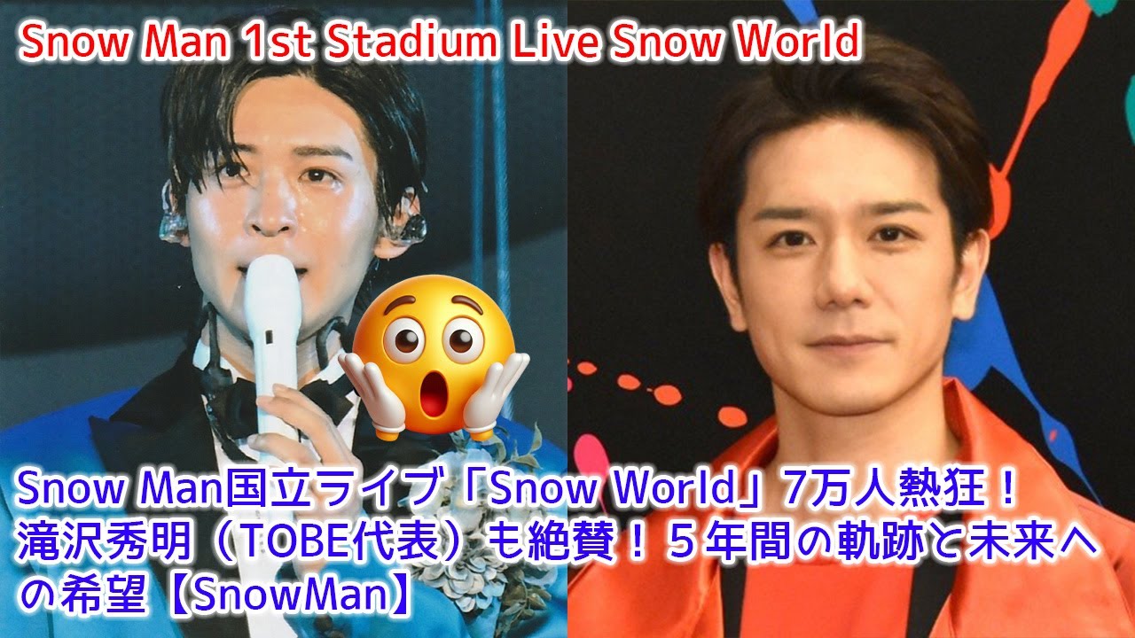 Snow Man国立ライブ「Snow World」7万人熱狂！滝沢秀明（TOBE代表）も絶賛！５年間の軌跡と未来への希望【SnowMan】
